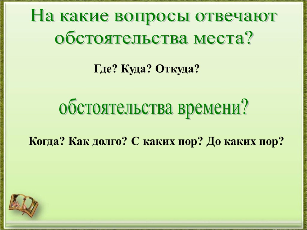 На какие вопросы отвечают обстоятельства места? обстоятельства времени? Где? Куда? Откуда? Когда? Как долго?